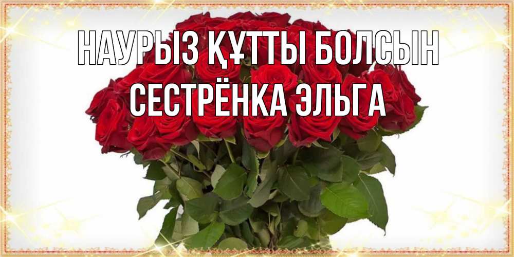 Открытка на каждый день с именем, Сестрёнка-Эльга Наурыз құтты болсын поздравляю с наурызом Прикольная открытка с пожеланием онлайн скачать бесплатно 