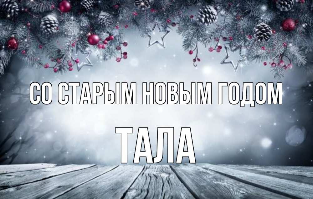 Открытка на каждый день с именем, Тала Со старым новым годом старый новый год Прикольная открытка с пожеланием онлайн скачать бесплатно 