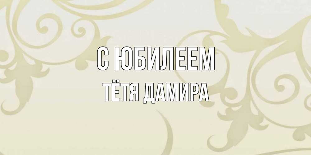 Открытка на каждый день с именем, Тётя-Дамира С юбилеем Открытка с простым фоном Прикольная открытка с пожеланием онлайн скачать бесплатно 