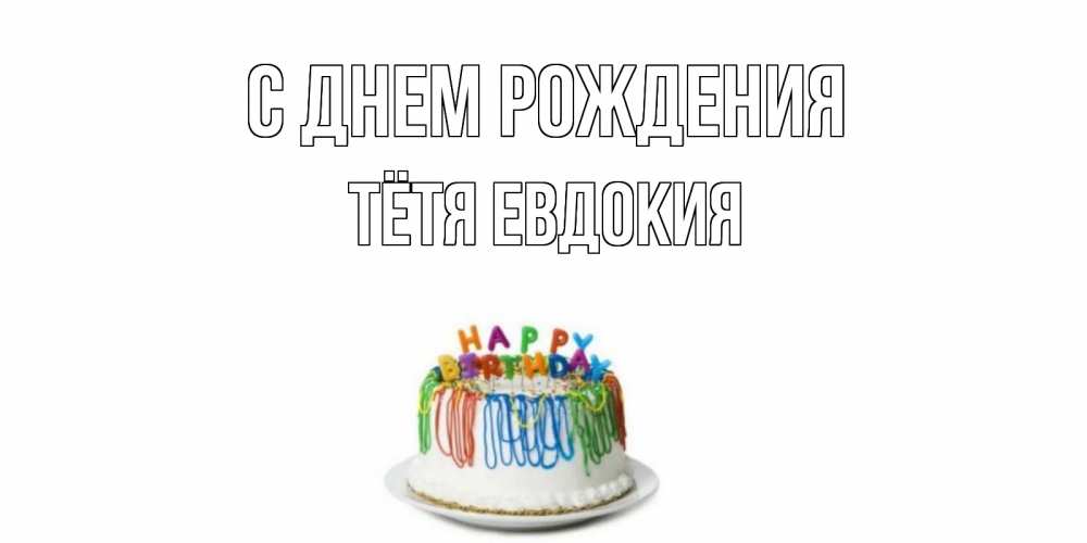 Открытка на каждый день с именем, Тётя-Евдокия С днем рождения Тортик Прикольная открытка с пожеланием онлайн скачать бесплатно 