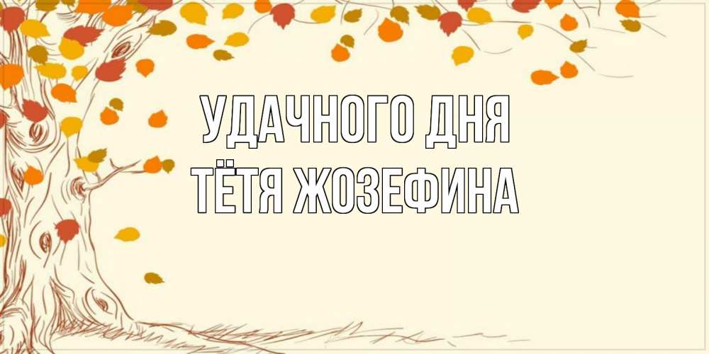 Открытка на каждый день с именем, Тётя-Жозефина Удачного дня осенний листопад Прикольная открытка с пожеланием онлайн скачать бесплатно 