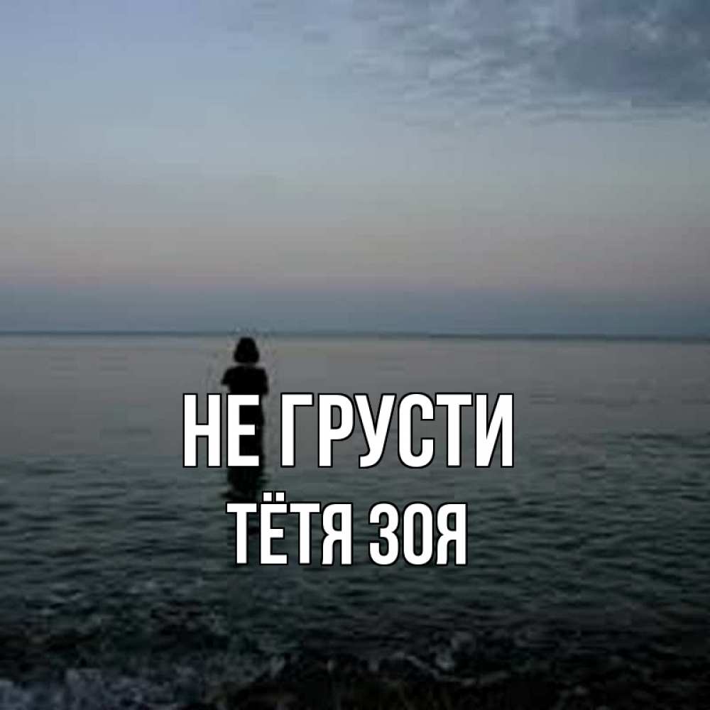 Открытка на каждый день с именем, Тётя-Зоя Не грусти девушка Прикольная открытка с пожеланием онлайн скачать бесплатно 