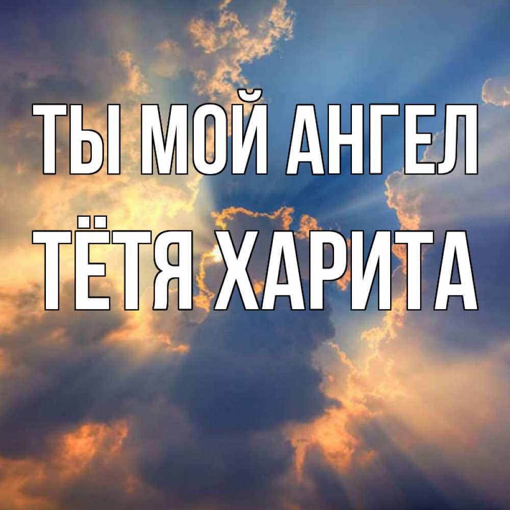 Открытка на каждый день с именем, Тётя-Харита Ты мой ангел ангельский свет сквозь облака Прикольная открытка с пожеланием онлайн скачать бесплатно 