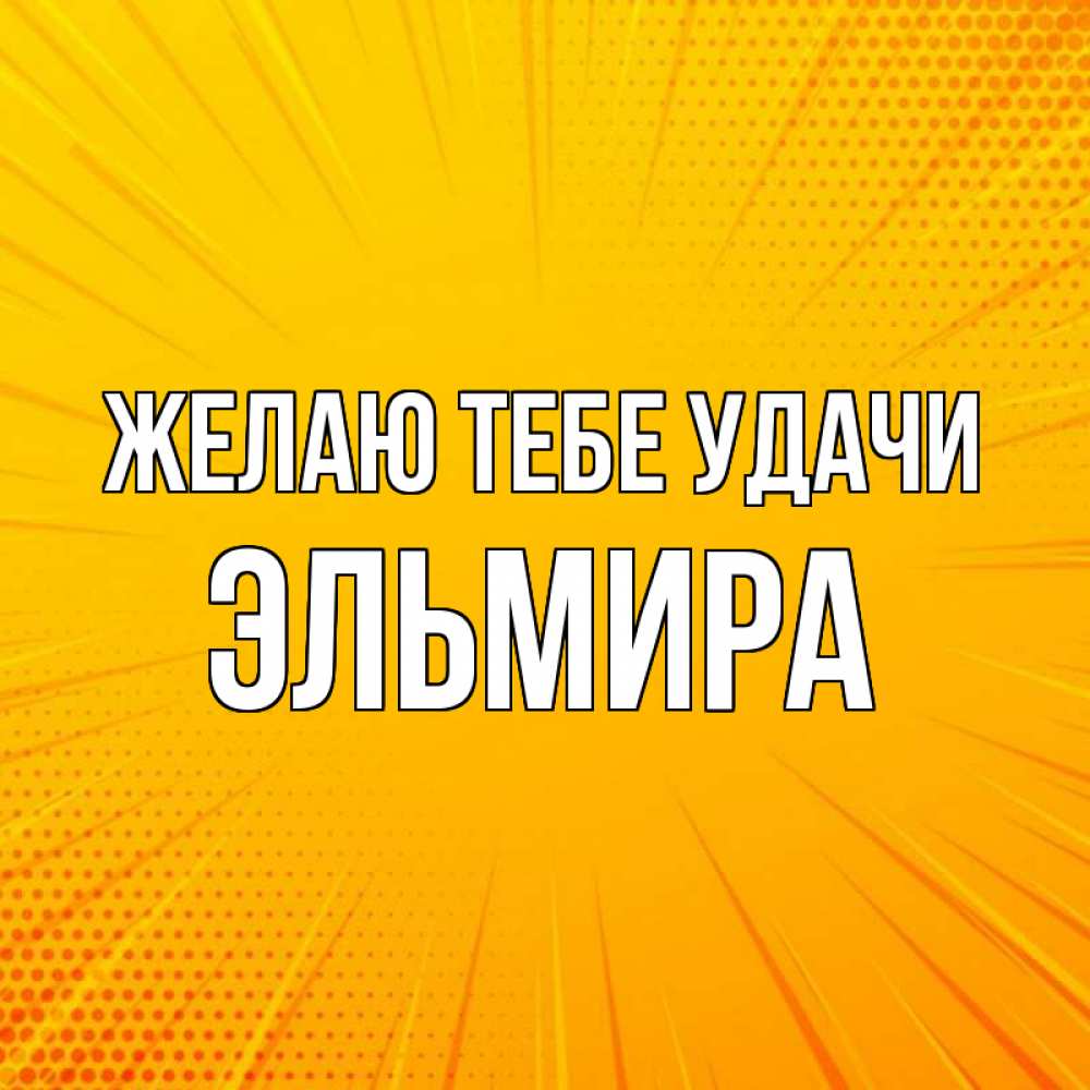 Открытка на каждый день с именем, Эльмира Желаю тебе удачи фон Прикольная открытка с пожеланием онлайн скачать бесплатно 