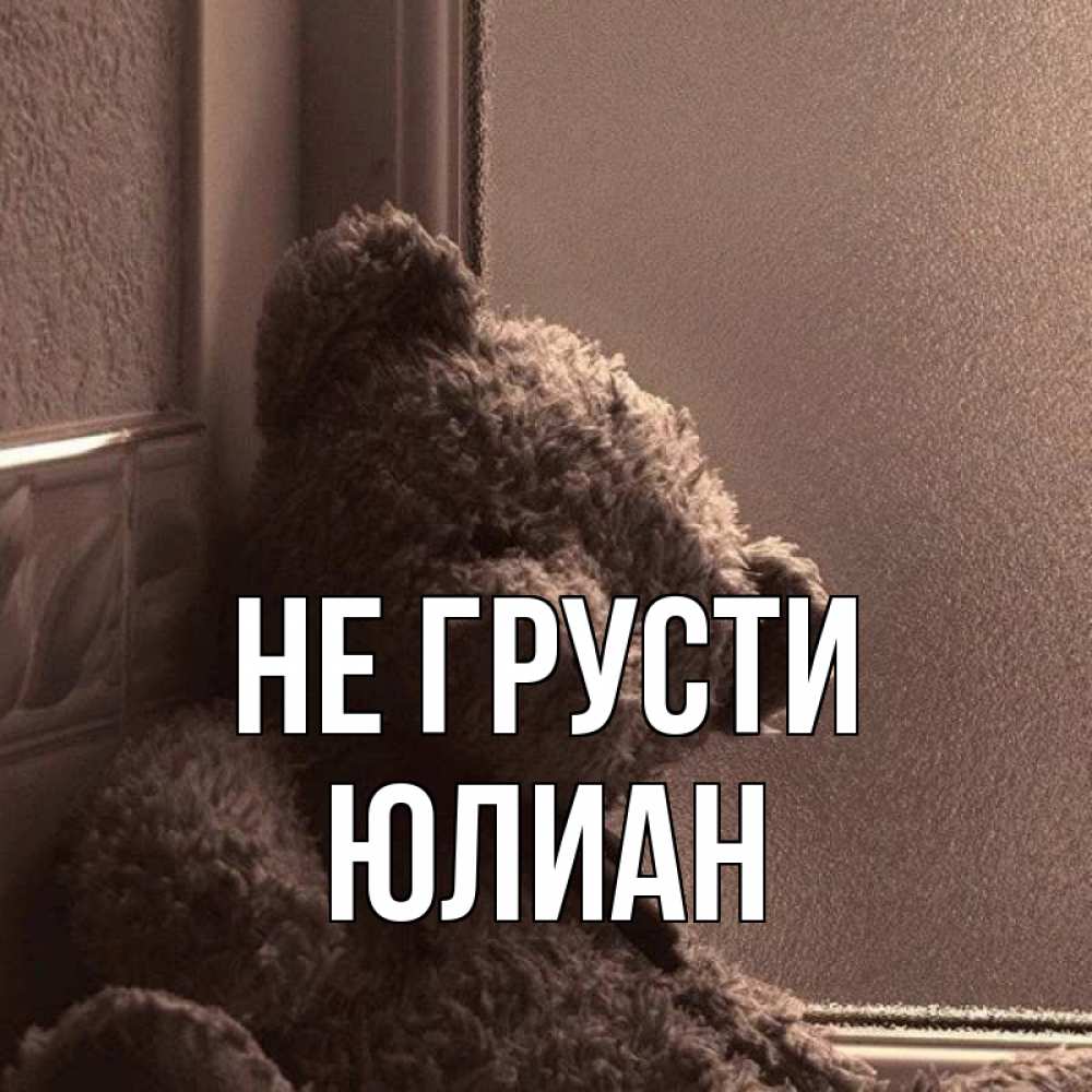Открытка на каждый день с именем, Юлиан Не грусти стекол рефленое Прикольная открытка с пожеланием онлайн скачать бесплатно 