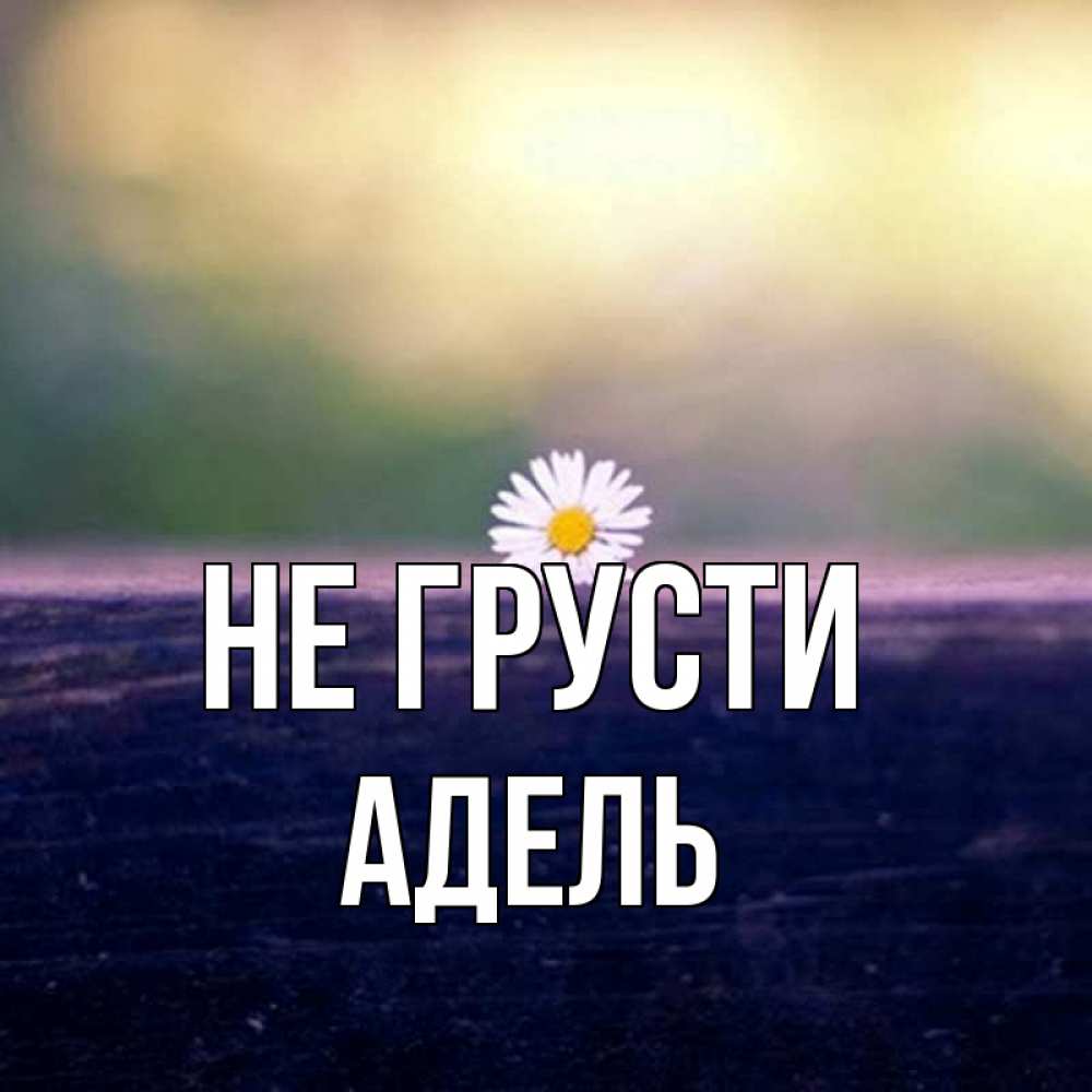 Открытка на каждый день с именем, Адель Не грусти красота Прикольная открытка с пожеланием онлайн скачать бесплатно 