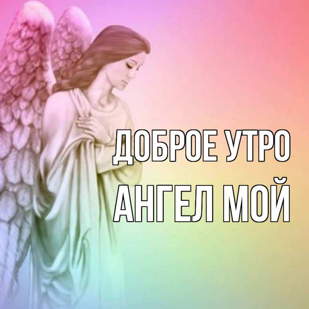 Открытка на каждый день с именем, Ангел-мой Доброе утро крылья Прикольная открытка с пожеланием онлайн скачать бесплатно 