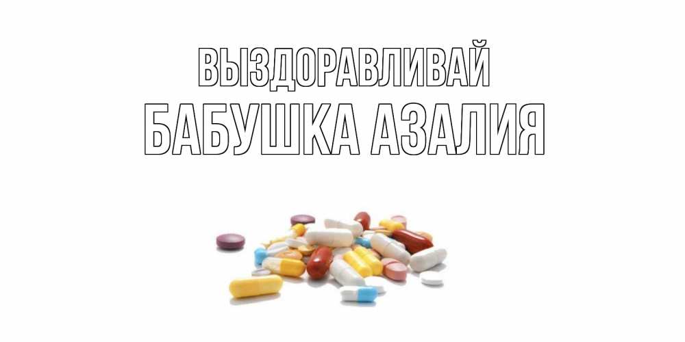 Открытка на каждый день с именем, Бабушка-Азалия Выздоравливай пожелания скорейшего выздоровления с именами Прикольная открытка с пожеланием онлайн скачать бесплатно 