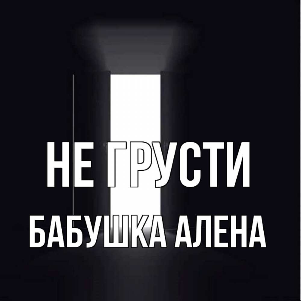 Открытка на каждый день с именем, Бабушка-Алена Не грусти открытая дверь Прикольная открытка с пожеланием онлайн скачать бесплатно 