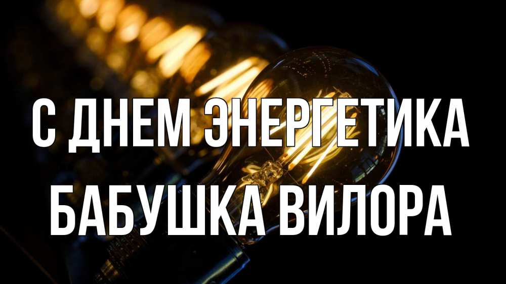 Открытка на каждый день с именем, Бабушка-Вилора С днем энергетика лампочка Прикольная открытка с пожеланием онлайн скачать бесплатно 