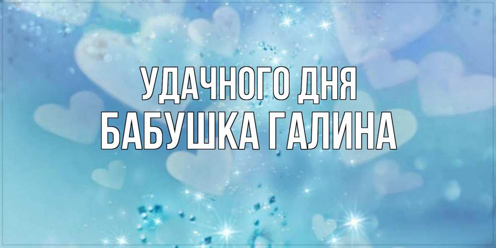 Открытка на каждый день с именем, Бабушка-Галина Удачного дня хорошего дня Прикольная открытка с пожеланием онлайн скачать бесплатно 
