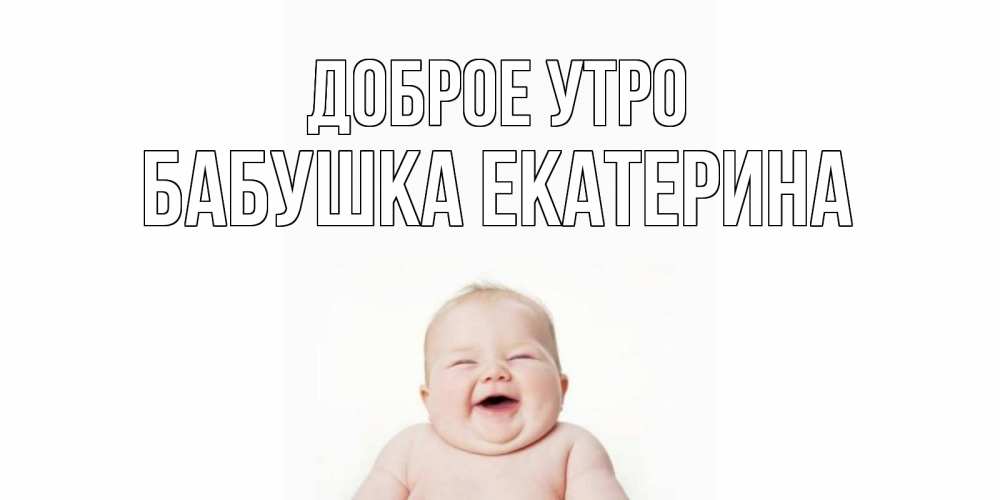 Открытка на каждый день с именем, Бабушка-Екатерина Доброе утро малыш с улыбкой Прикольная открытка с пожеланием онлайн скачать бесплатно 