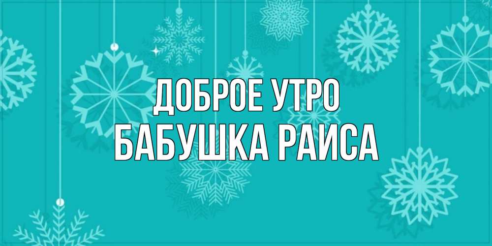 Открытка на каждый день с именем, Бабушка-Раиса Доброе утро открытка со снежинками Прикольная открытка с пожеланием онлайн скачать бесплатно 