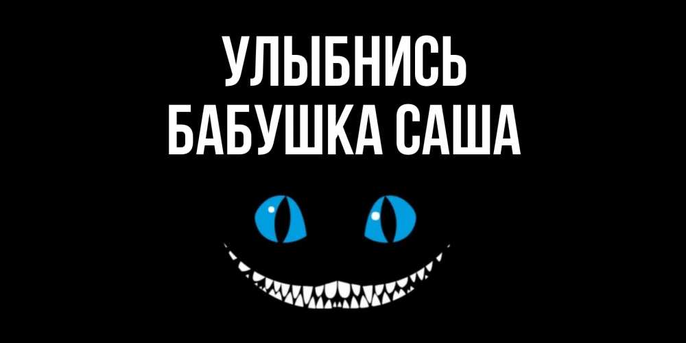 Открытка на каждый день с именем, Бабушка-Саша Улыбнись кот улыбается Прикольная открытка с пожеланием онлайн скачать бесплатно 
