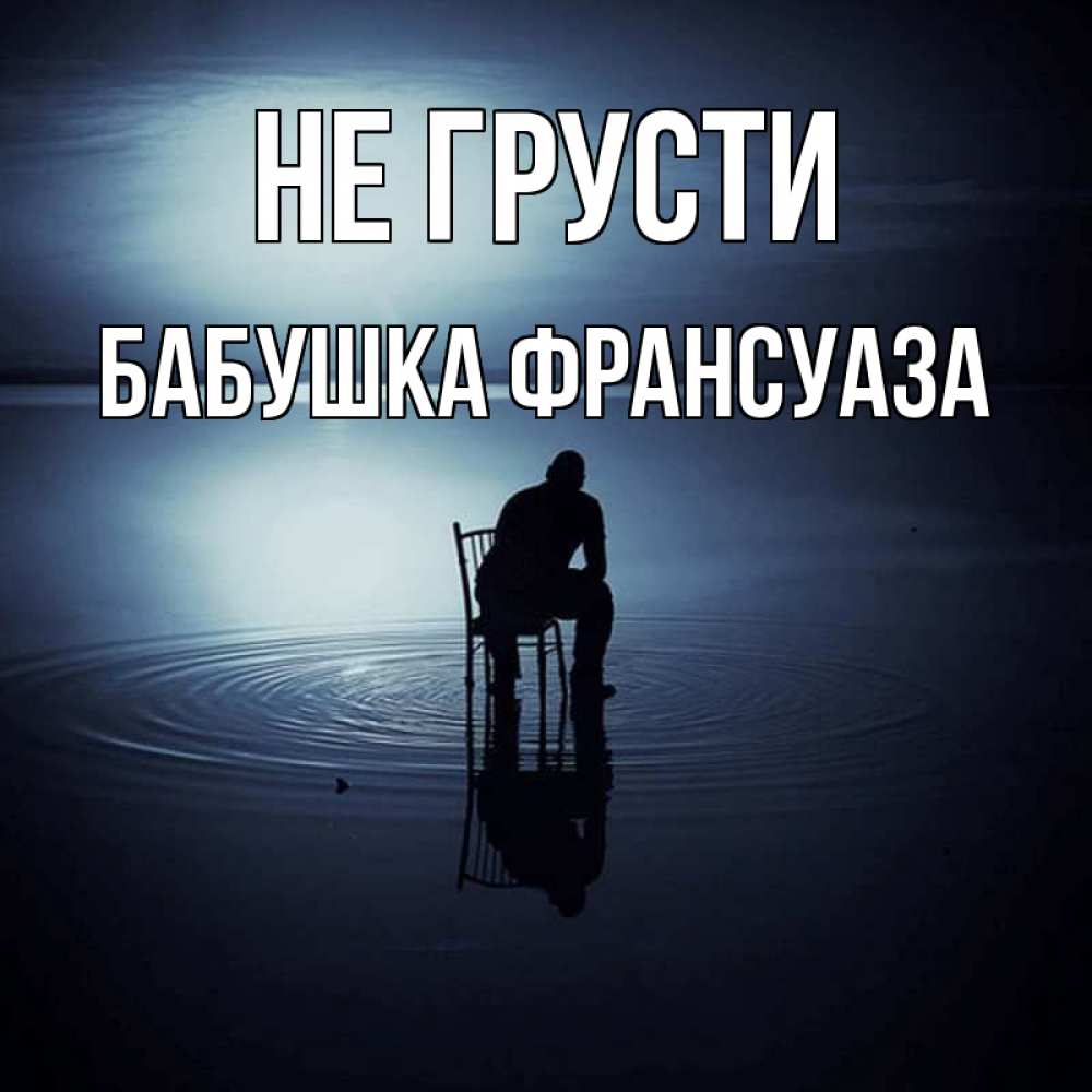 Открытка на каждый день с именем, Бабушка-Франсуаза Не грусти разводы на воде Прикольная открытка с пожеланием онлайн скачать бесплатно 