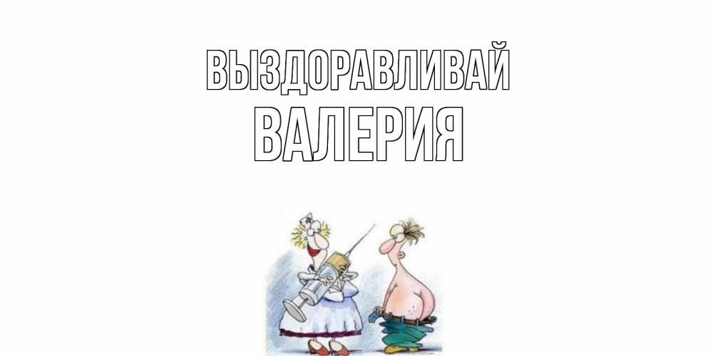 Открытка на каждый день с именем, Валерия Выздоравливай шприц Прикольная открытка с пожеланием онлайн скачать бесплатно 