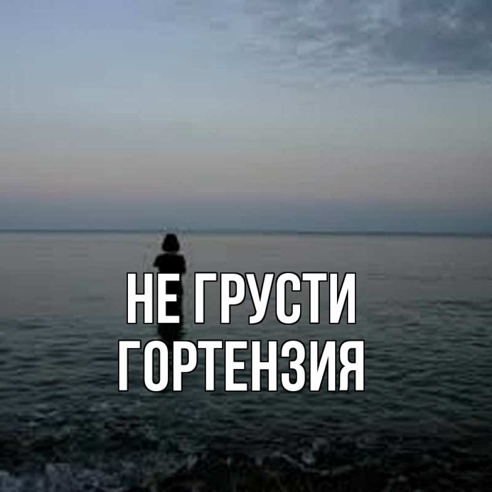 Открытка на каждый день с именем, Гортензия Не грусти девушка Прикольная открытка с пожеланием онлайн скачать бесплатно 