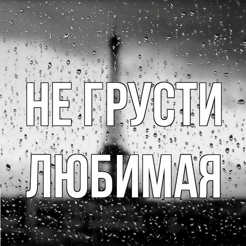 Открытка на каждый день с именем, ЛЮБИМАЯ Не грусти Париж и Эйфелева башня Прикольная открытка с пожеланием онлайн скачать бесплатно 