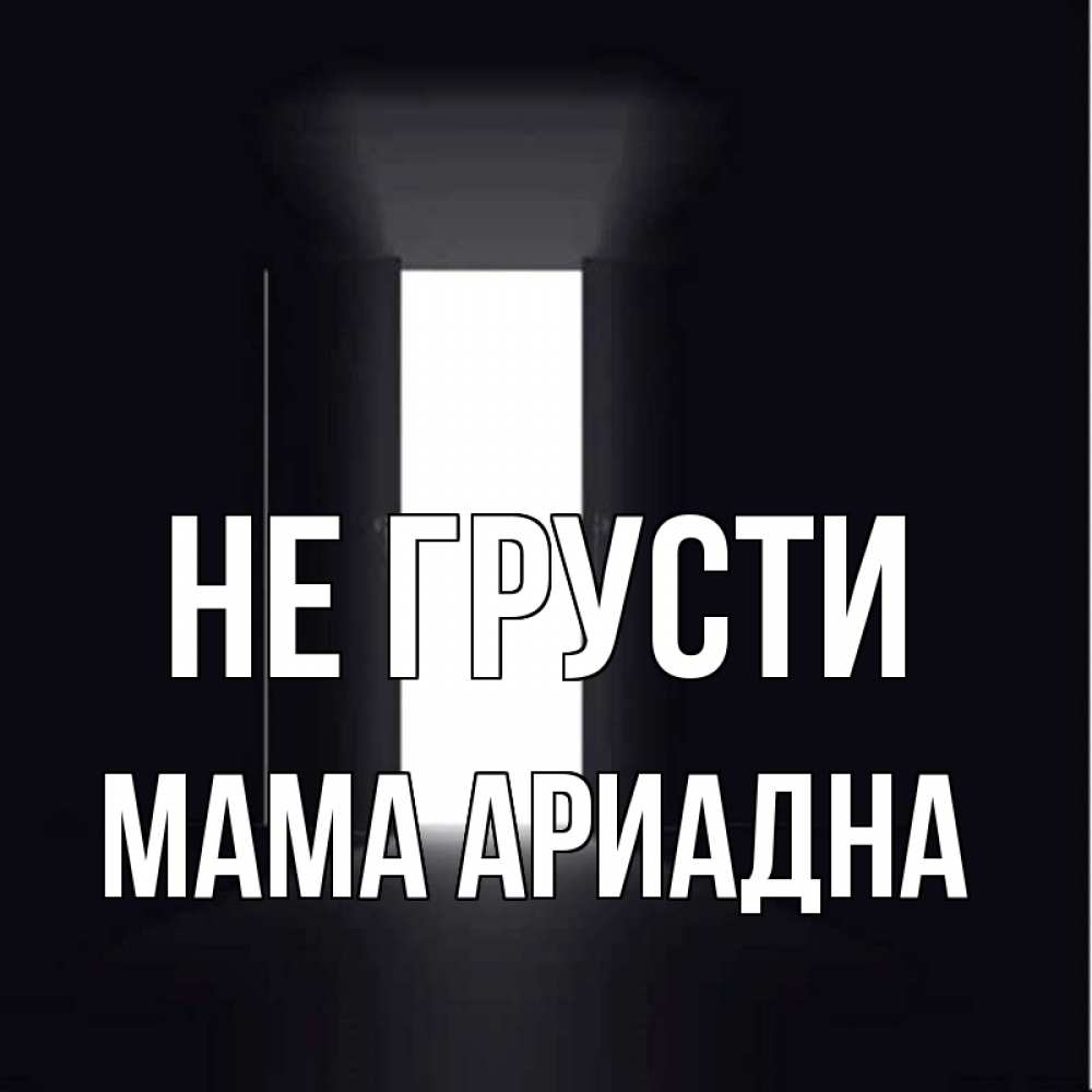 Открытка на каждый день с именем, Мама-Ариадна Не грусти открытая дверь Прикольная открытка с пожеланием онлайн скачать бесплатно 