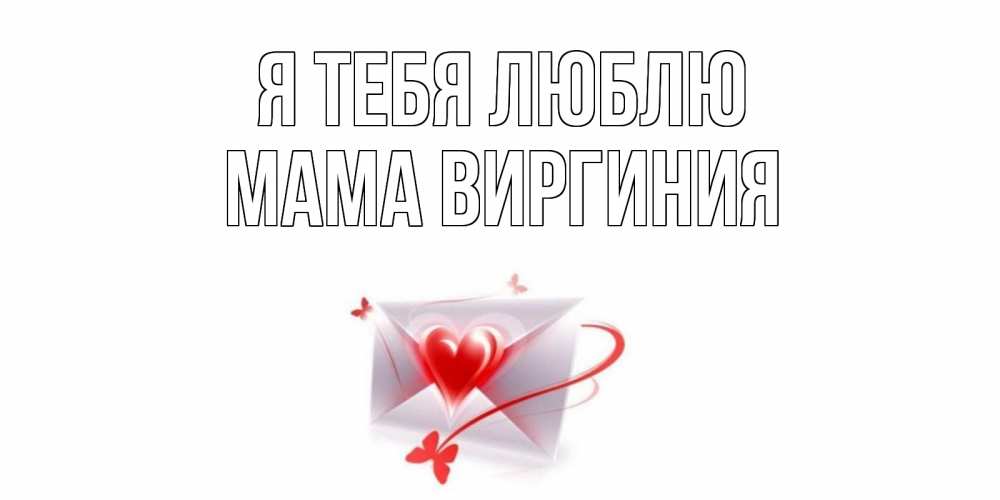 Открытка на каждый день с именем, Мама-Виргиния Я тебя люблю конверт, сердце Прикольная открытка с пожеланием онлайн скачать бесплатно 