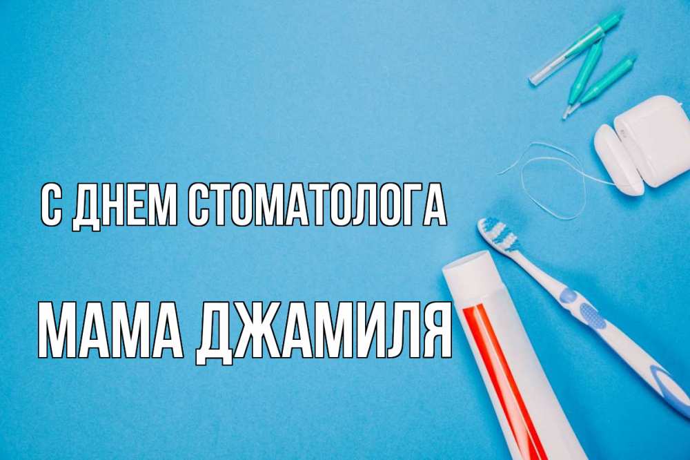 Открытка на каждый день с именем, Мама-Джамиля С днем стоматолога с днем стоматолога Прикольная открытка с пожеланием онлайн скачать бесплатно 