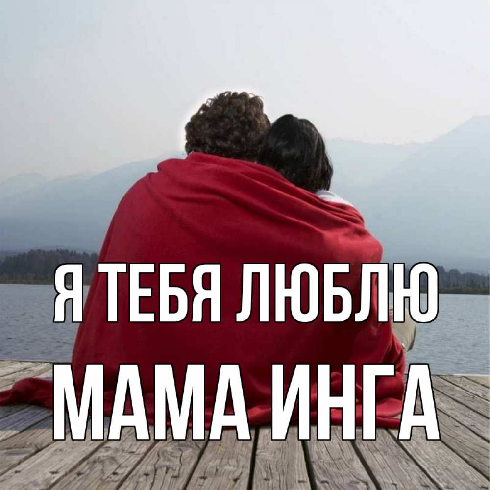 Открытка на каждый день с именем, Мама-Инга Я тебя люблю плед Прикольная открытка с пожеланием онлайн скачать бесплатно 