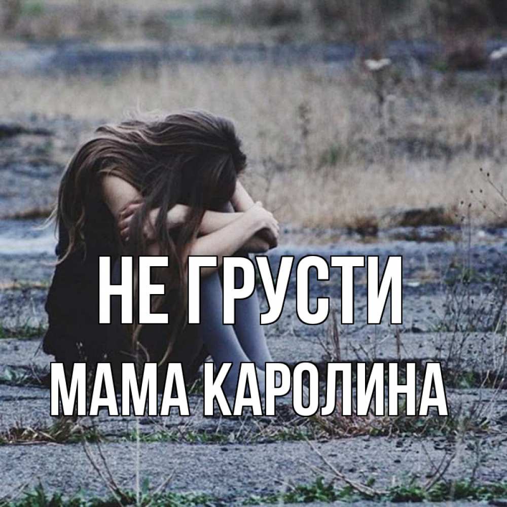 Открытка на каждый день с именем, Мама-Каролина Не грусти длинные волосы и камни Прикольная открытка с пожеланием онлайн скачать бесплатно 