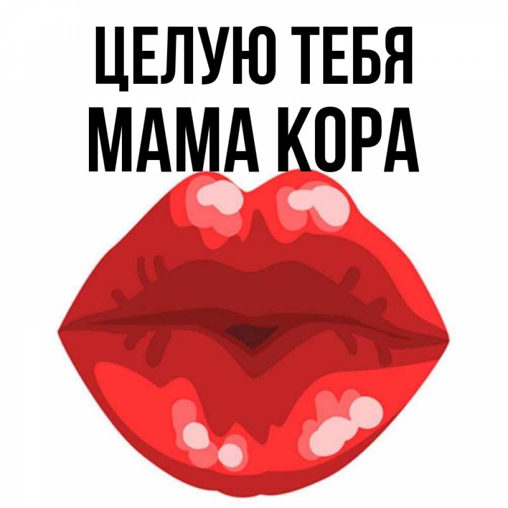 Открытка на каждый день с именем, Мама-Кора Целую тебя отправить открытку с поцелуем бесплатно и скачать для парня Прикольная открытка с пожеланием онлайн скачать бесплатно 