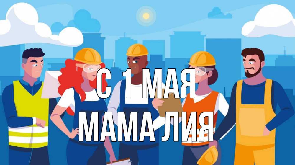 Открытка на каждый день с именем, Мама-Лия С 1 мая С 1 мая Прикольная открытка с пожеланием онлайн скачать бесплатно 