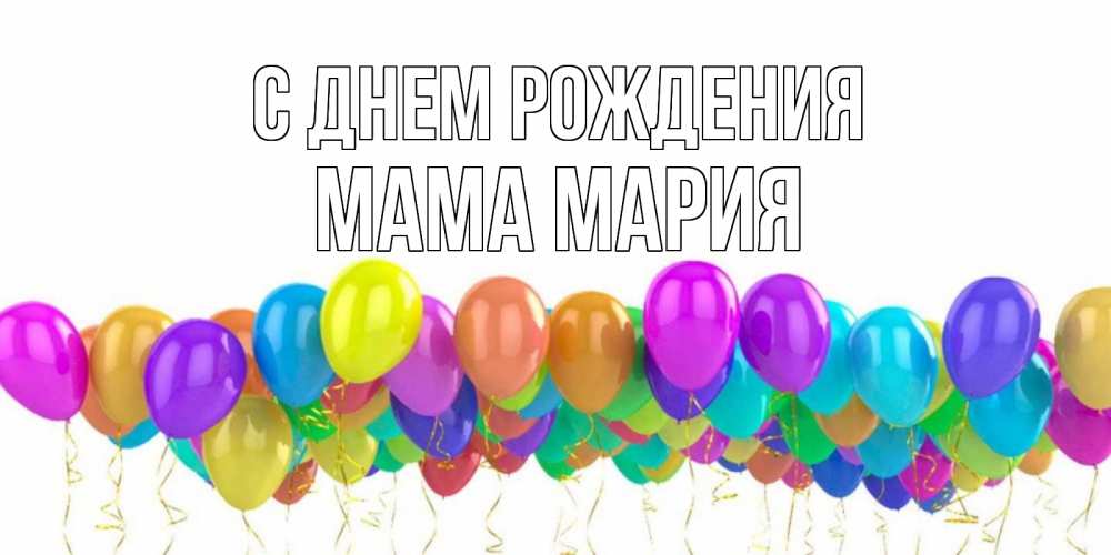Открытка на каждый день с именем, Мама-Мария С днем рождения шары на день рождения всех цветов радуги Прикольная открытка с пожеланием онлайн скачать бесплатно 