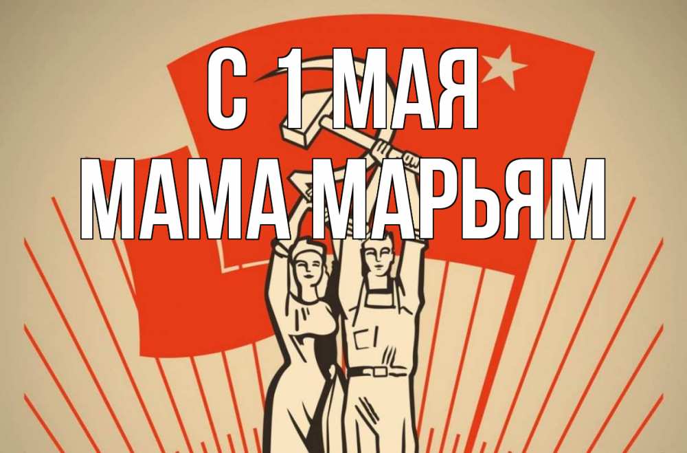Открытка на каждый день с именем, Мама-Марьям С 1 мая С 1 мая Прикольная открытка с пожеланием онлайн скачать бесплатно 