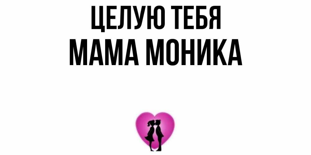 Открытка на каждый день с именем, Мама-Моника Целую тебя поцелуй Прикольная открытка с пожеланием онлайн скачать бесплатно 