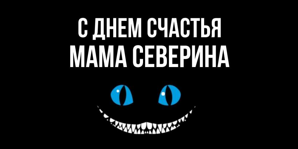 Открытка на каждый день с именем, Мама-Северина С днем счастья кот улыбается Прикольная открытка с пожеланием онлайн скачать бесплатно 