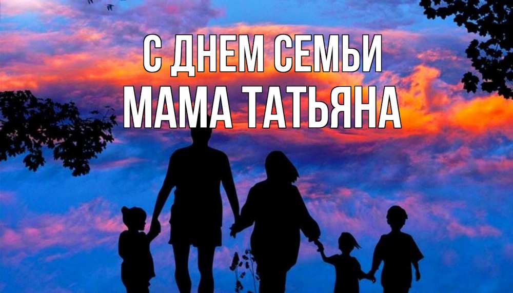 Открытка на каждый день с именем, Мама-Татьяна С днем семьи семья Прикольная открытка с пожеланием онлайн скачать бесплатно 