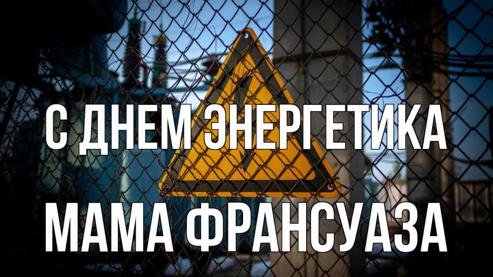 Открытка на каждый день с именем, Мама-Франсуаза С днем энергетика трансформаторная подстанция Прикольная открытка с пожеланием онлайн скачать бесплатно 