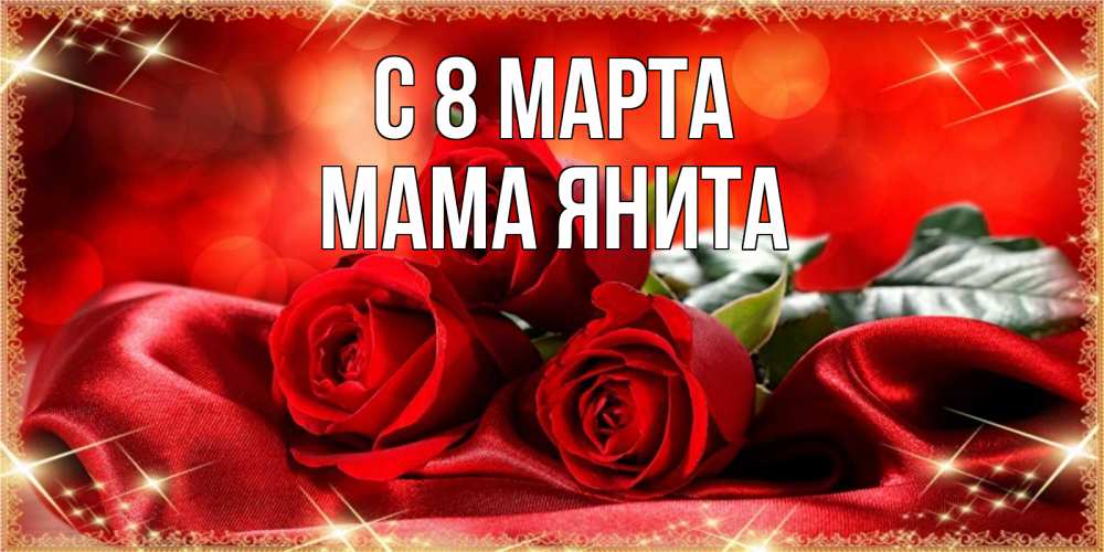 Открытка на каждый день с именем, Мама-Янита С 8 МАРТА открытка красного цвета с розами на 8 марта Прикольная открытка с пожеланием онлайн скачать бесплатно 