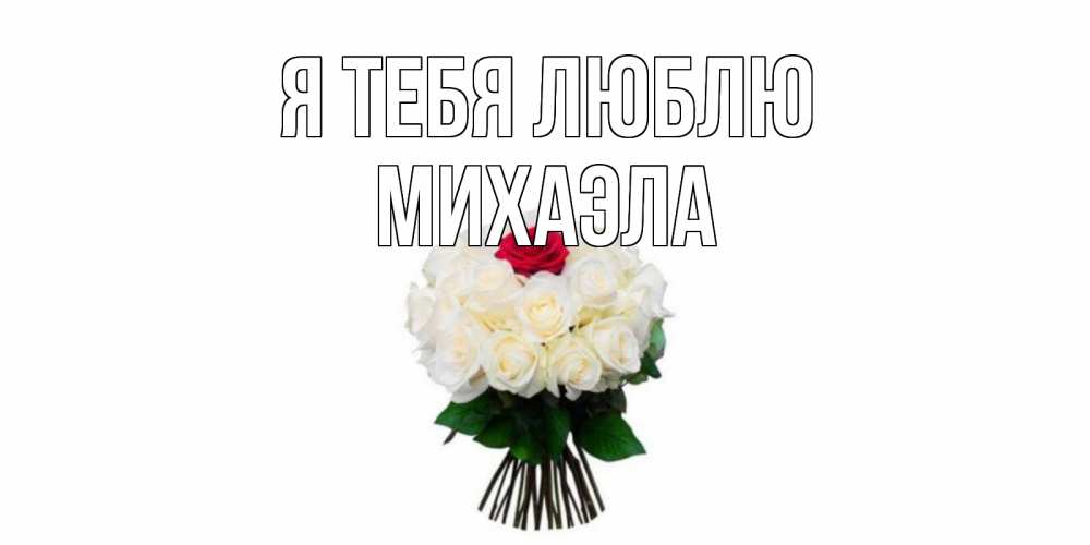Открытка на каждый день с именем, Михаэла Я тебя люблю единственная Прикольная открытка с пожеланием онлайн скачать бесплатно 
