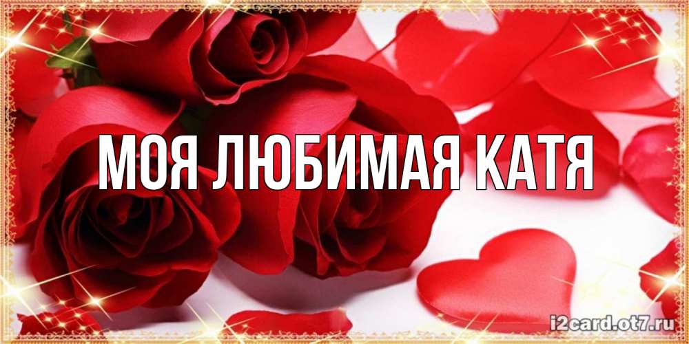 Открытка на каждый день с именем, Моя-любимая-Катя Главная красные розы и красные сердечки Прикольная открытка с пожеланием онлайн скачать бесплатно 