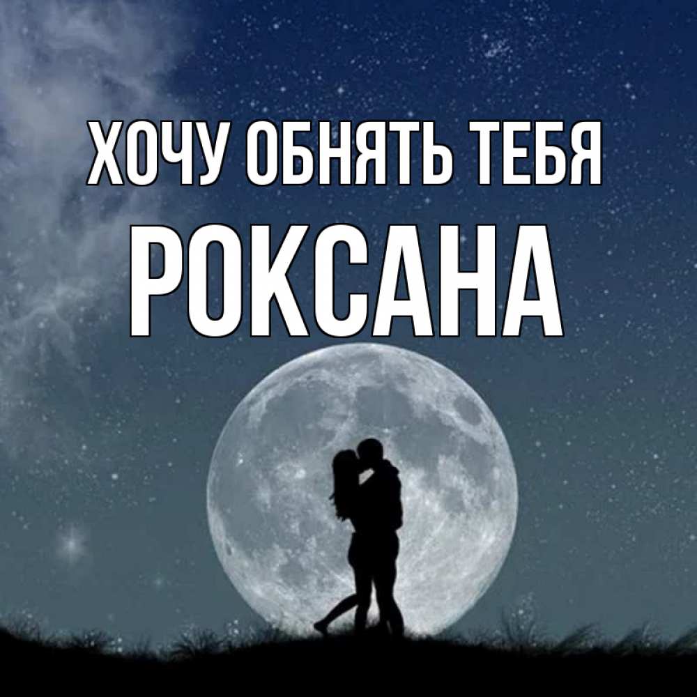 Открытка на каждый день с именем, Роксана Хочу обнять тебя сладкая парочка Прикольная открытка с пожеланием онлайн скачать бесплатно 