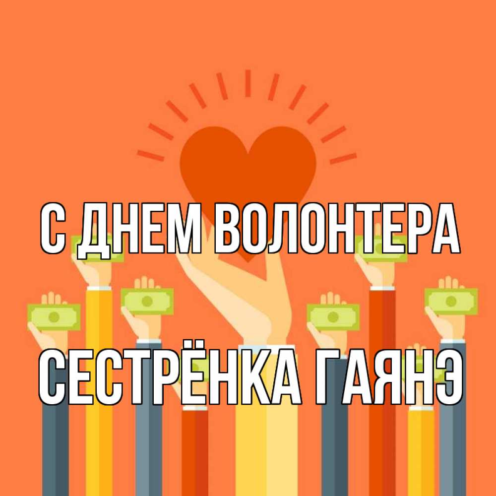 Открытка на каждый день с именем, Сестрёнка-Гаянэ С днем волонтера С днем волонтера Прикольная открытка с пожеланием онлайн скачать бесплатно 