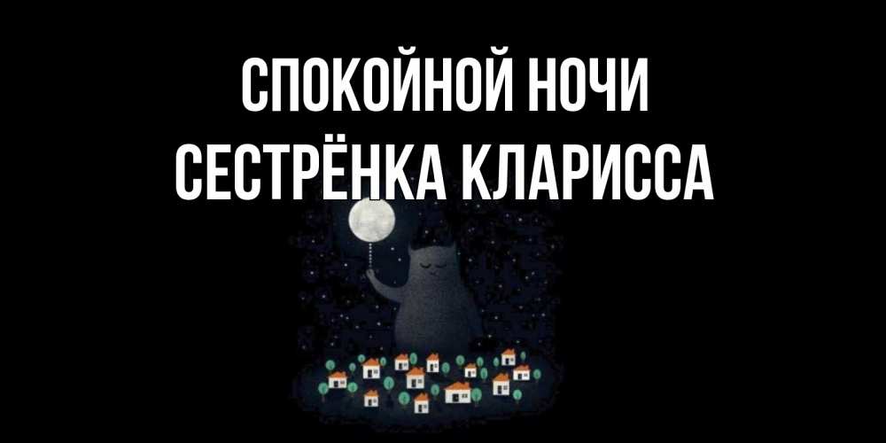 Открытка на каждый день с именем, Сестрёнка-Кларисса Спокойной ночи кот,луна, ночь, звезды Прикольная открытка с пожеланием онлайн скачать бесплатно 