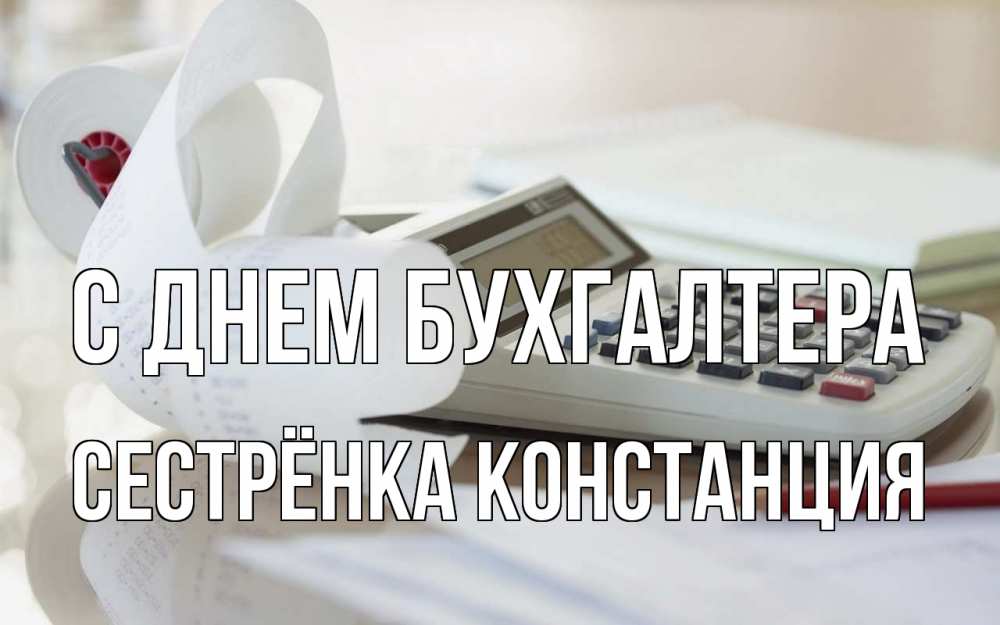 Открытка на каждый день с именем, Сестрёнка-Констанция С днем бухгалтера калькулятор Прикольная открытка с пожеланием онлайн скачать бесплатно 