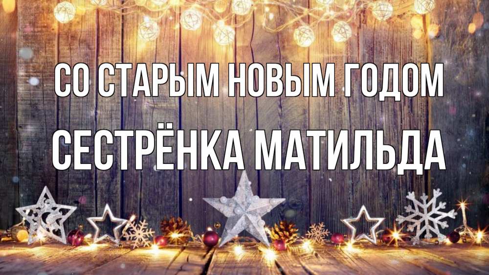 Открытка на каждый день с именем, Сестрёнка-Матильда Со старым новым годом новый год Прикольная открытка с пожеланием онлайн скачать бесплатно 