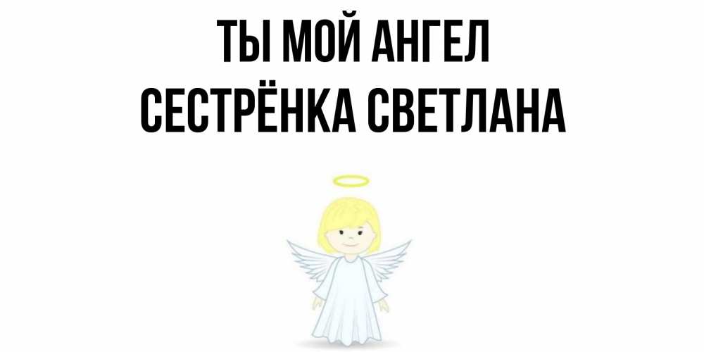 Открытка на каждый день с именем, Сестрёнка-Светлана Ты мой ангел ангел Прикольная открытка с пожеланием онлайн скачать бесплатно 