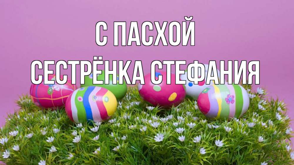 Открытка на каждый день с именем, Сестрёнка-Стефания С пасхой пасха Прикольная открытка с пожеланием онлайн скачать бесплатно 