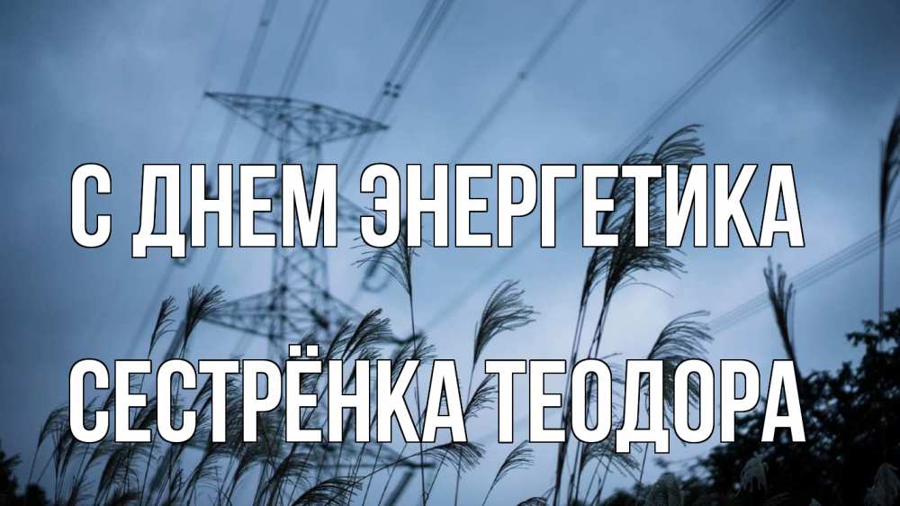 Открытка на каждый день с именем, Сестрёнка-Теодора С днем энергетика ЛЭП электричество Прикольная открытка с пожеланием онлайн скачать бесплатно 