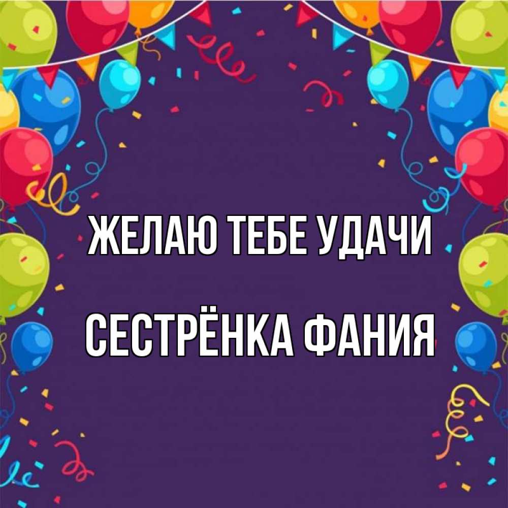 Открытка на каждый день с именем, Сестрёнка-Фания Желаю тебе удачи шары Прикольная открытка с пожеланием онлайн скачать бесплатно 