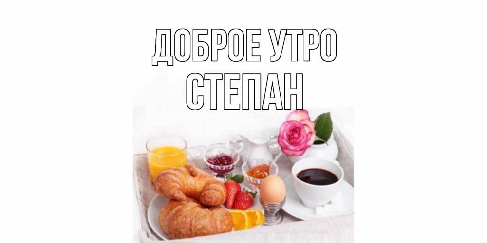 Открытка на каждый день с именем, Степан Доброе утро завтрак Прикольная открытка с пожеланием онлайн скачать бесплатно 