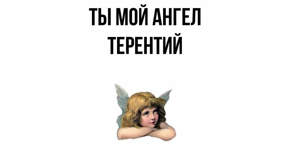 Открытка на каждый день с именем, Терентий Ты мой ангел ангел Прикольная открытка с пожеланием онлайн скачать бесплатно 
