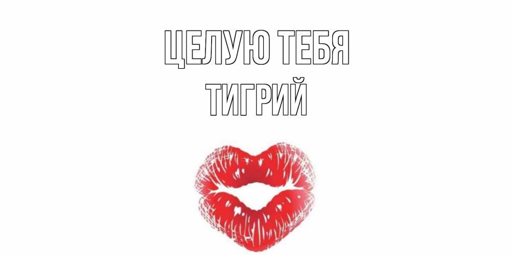 Открытка на каждый день с именем, Тигрий Целую тебя поцелуй Прикольная открытка с пожеланием онлайн скачать бесплатно 